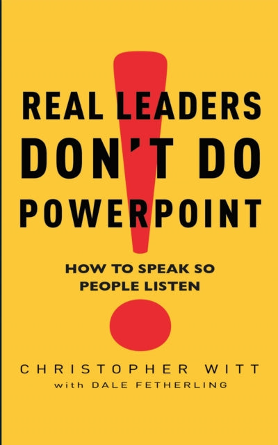 Real Leaders Don't Do Powerpoint: How to speak so people listen