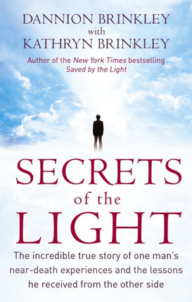 Secrets Of The Light: The incredible true story of one man's near-death experiences and the lessons he received from the other side