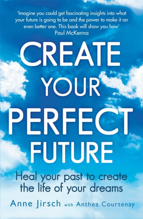 Create Your Perfect Future: Heal your past to create the life of your dreams