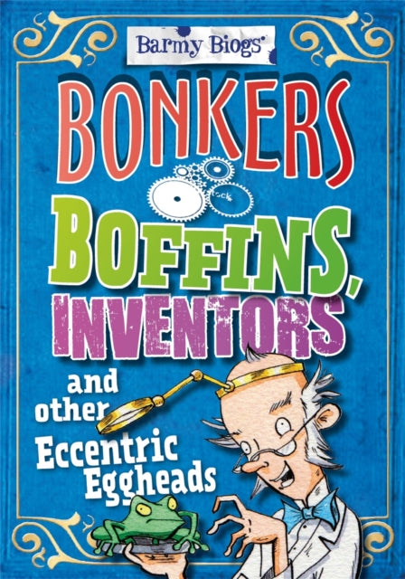 Barmy Biogs: Bonkers Boffins, Inventors & other Eccentric Eggheads