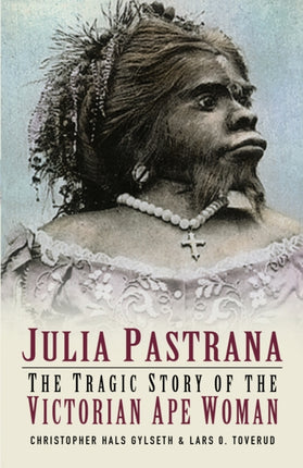 Julia Pastrana: The Tragic Story of the Victorian Ape Woman