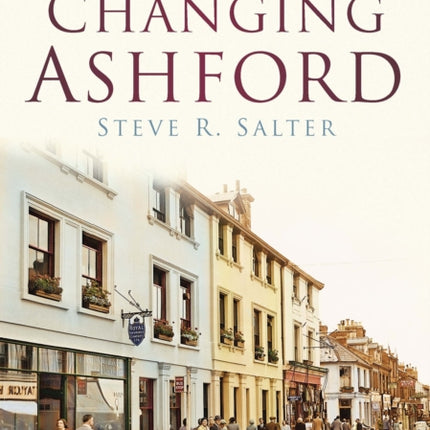 Changing Ashford: Britain In Old Photographs