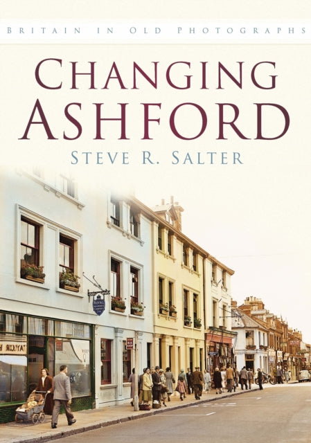 Changing Ashford: Britain In Old Photographs