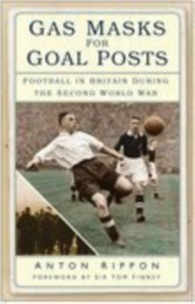 Gas Masks for Goal Posts: Football in Britain During the Second World War