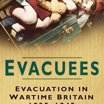 Evacuees: Evacuation in Wartime Britain 1939-1945