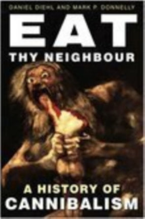 Eat Thy Neighbour: A History of Cannibalism