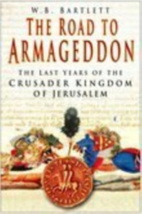 The Road to Armageddon: The Last Years of the Crusader Kingdom of Jerusalem