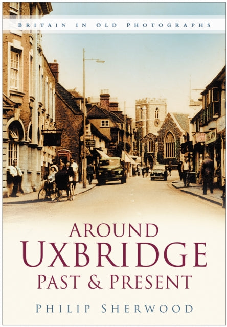 Around Uxbridge Past and Present: Britain in Old Photographs