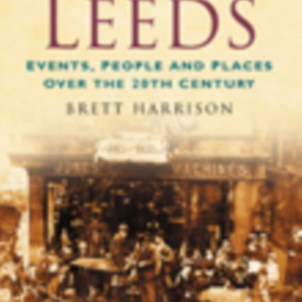 A Century of Leeds: Events, People and Places Over the 20th Century