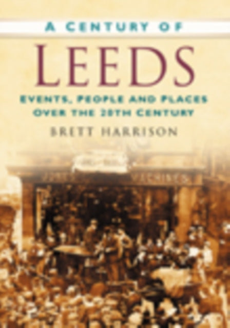 A Century of Leeds: Events, People and Places Over the 20th Century