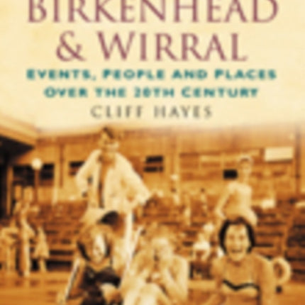 A Century of Birkenhead and Wirral: Events, People and Places Over the 20th Century