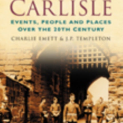 A Century of Carlisle: Events, People and Places Over the 20th Century