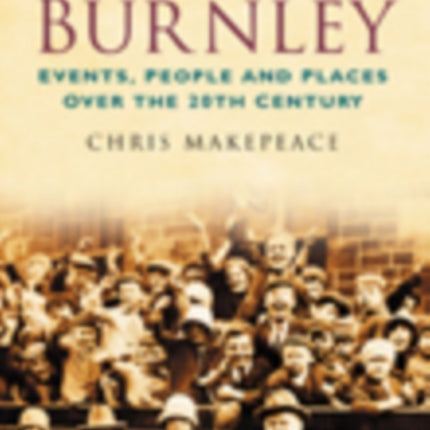 A Century of Burnley: Events, People and Places Over the 20th Century