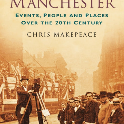 A Century of Manchester: Events, People and Places Over the 20th Century