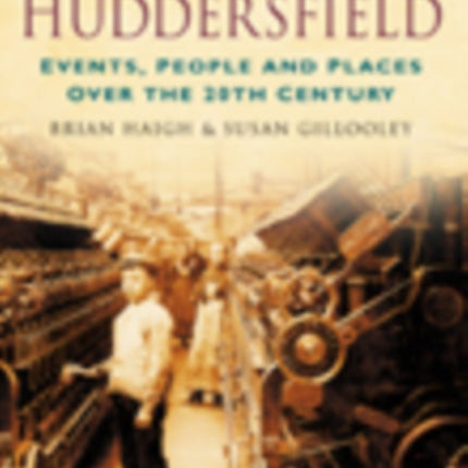 A Century of Huddersfield: Events, People and Places Over the 20th Century