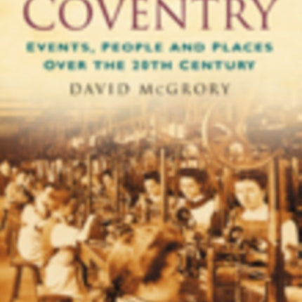 A Century of Coventry: Events, People and Places Over the 20th Century