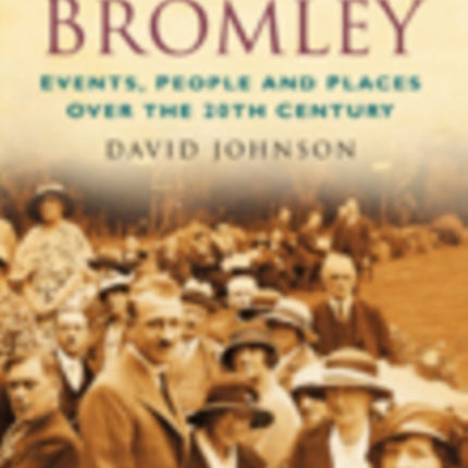 A Century of Bromley: Events, People & Places Over the 20th Century