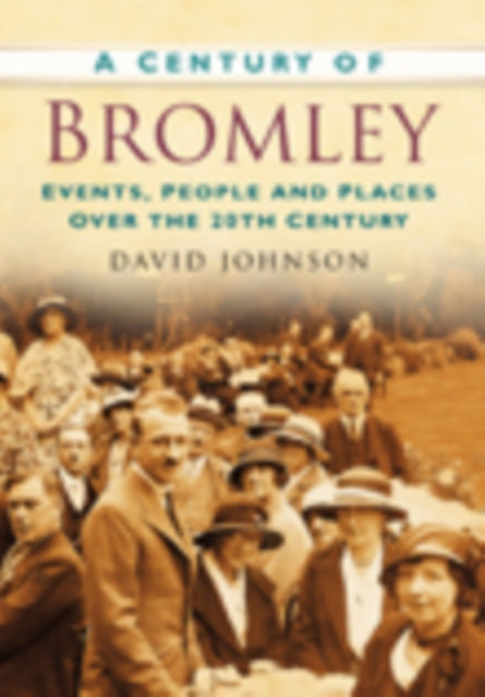 A Century of Bromley: Events, People & Places Over the 20th Century