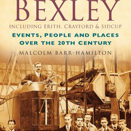 A Century of Bexley including Erith, Crayford and Sidcup: Events, People and Places Over the 20th Century