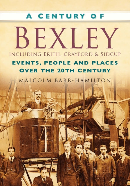 A Century of Bexley including Erith, Crayford and Sidcup: Events, People and Places Over the 20th Century