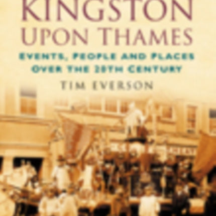 A Century of Kingston-upon-Thames: Events, People and Places Over the 20th Century