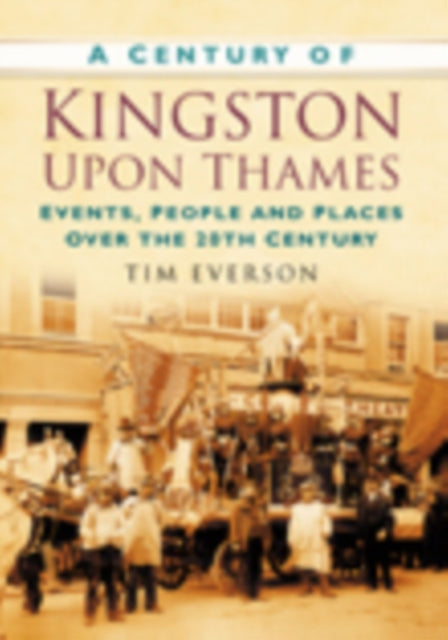 A Century of Kingston-upon-Thames: Events, People and Places Over the 20th Century