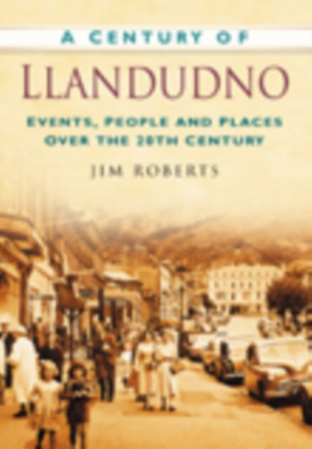 A Century of Llandudno: Events, People and Places Over the 20th Century