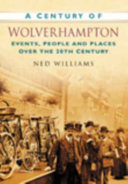 A Century of Wolverhampton: Events, People and Places Over the 20th Century