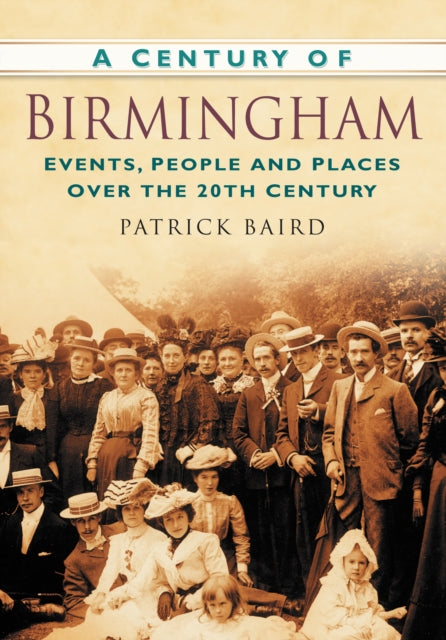 A Century of Birmingham: Events, People and Places Over the 20th Century