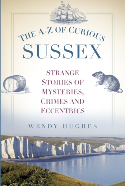 The A-Z of Curious Sussex: Strange Stories of Mysteries, Crimes and Eccentrics