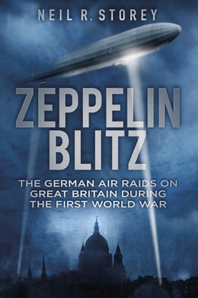 Zeppelin Blitz: The German Air Raids on Great Britain During the First World War