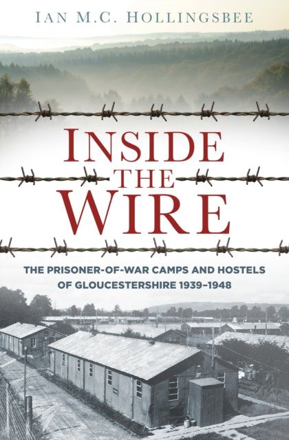 Inside the Wire: The Prisoner-of-War Camps and Hostels of Gloucestershire 1939–1948