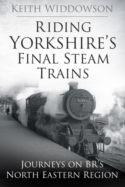 Riding Yorkshire's Final Steam Trains: Journeys on BR'S North Eastern Region