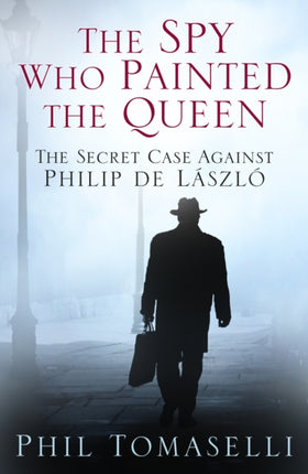 The Spy Who Painted the Queen: The Secret Case Against Philip de Laszlo