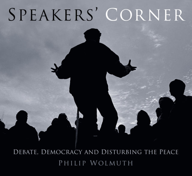 Speakers' Corner: Debate, Democracy and Disturbing the Peace