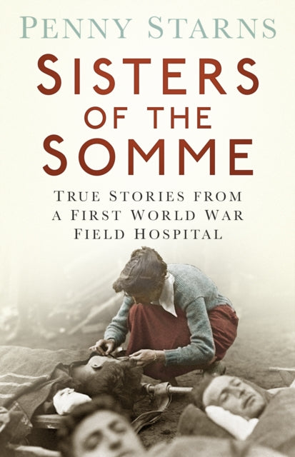 Sisters of the Somme: True Stories from a First World War Field Hospital