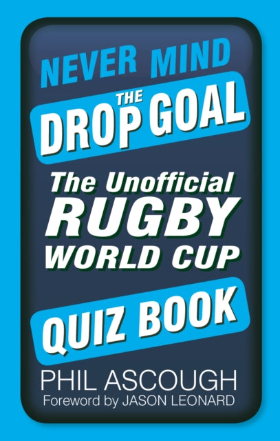 Never Mind the Drop Goal: The Unofficial Rugby World Cup Quiz Book