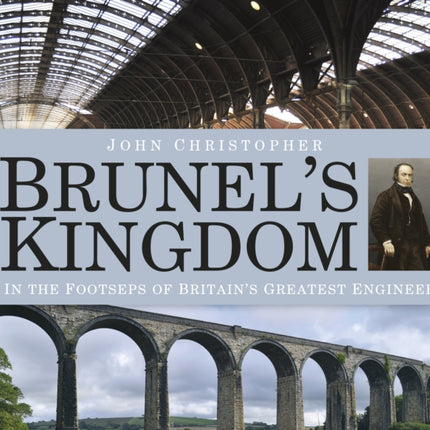 Brunel's Kingdom: In the Footsteps of Britain's Greatest Engineer