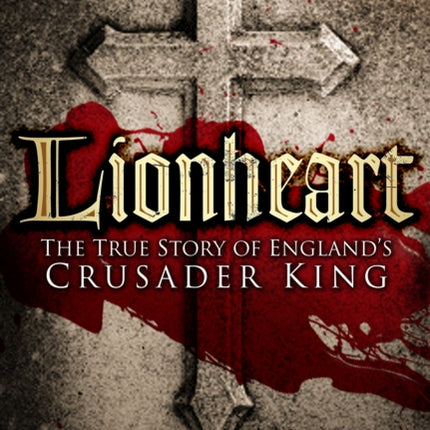 Lionheart: The True Story of England's Crusader King