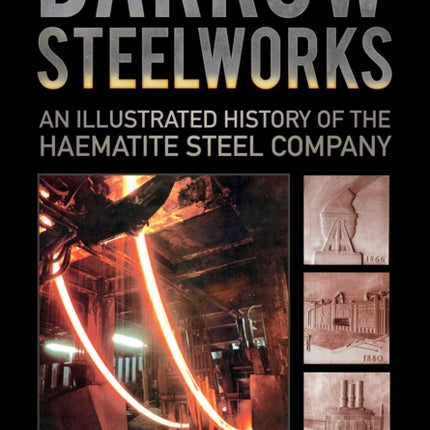 Barrow Steelworks: An Illustrated History of the Haematite Steel Company