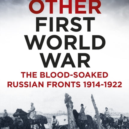 The Other First World War: The Blood-Soaked Russian Fronts 1914-1922