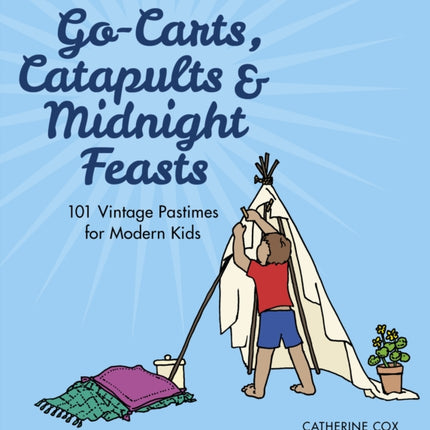 Go-Carts, Catapults and Midnight Feasts: 101 Vintage Pastimes for Modern Kids