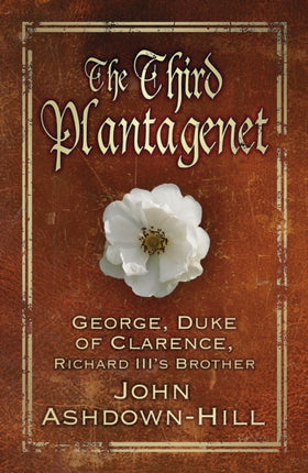 The Third Plantagenet: George, Duke of Clarence, Richard III's Brother