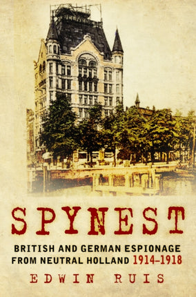 Spynest: British and German Espionage from Neutral Holland 1914–1918