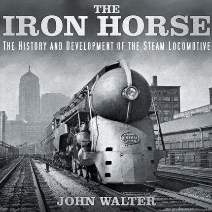 The Iron Horse: The History and Development of the Steam Locomotive