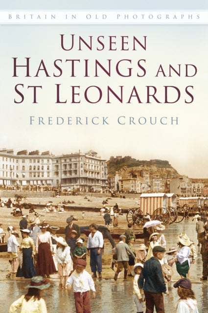 Unseen Hastings and St Leonards: Britain in Old Photographs