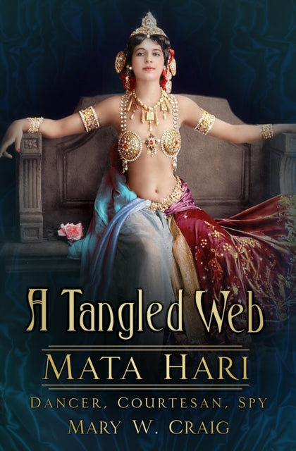 A Tangled Web: Mata Hari: Dancer, Courtesan, Spy