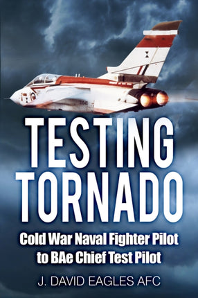 Testing Tornado: Cold War Naval Fighter Pilot to BAe Chief Test Pilot