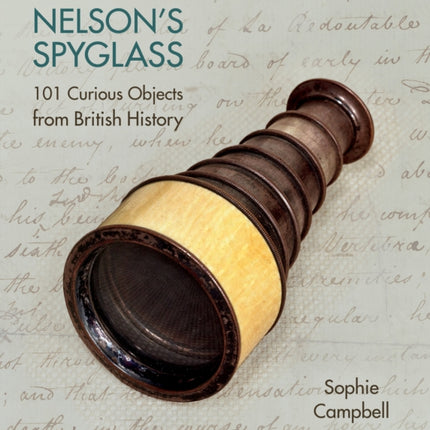 Nelson's Spyglass: 101 Curious Objects from British History