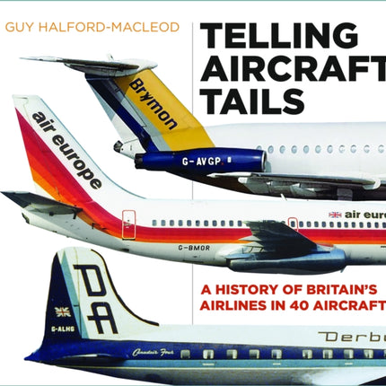 Telling Aircraft Tails: A History of Britain's Airlines in 40 Aircraft